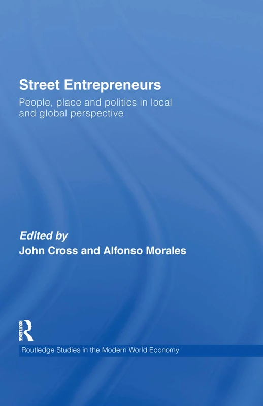 Street Entrepreneurs: People, Place, & Politics in Local and Global Perspective: 66 (Routledge Studies in the Modern World Economy)