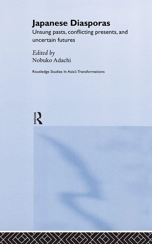 Japanese Diasporas: Unsung Pasts, Conflicting Presents and Uncertain Futures: 11 (Routledge Studies in Asia's Transformations)