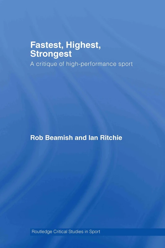 Fastest, Highest, Strongest: A Critique of High-Performance Sport (Routledge Critical Studies in Sport)