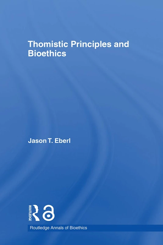 Routledge Thomistic Principles and Bioethics - Jason T. Eberl