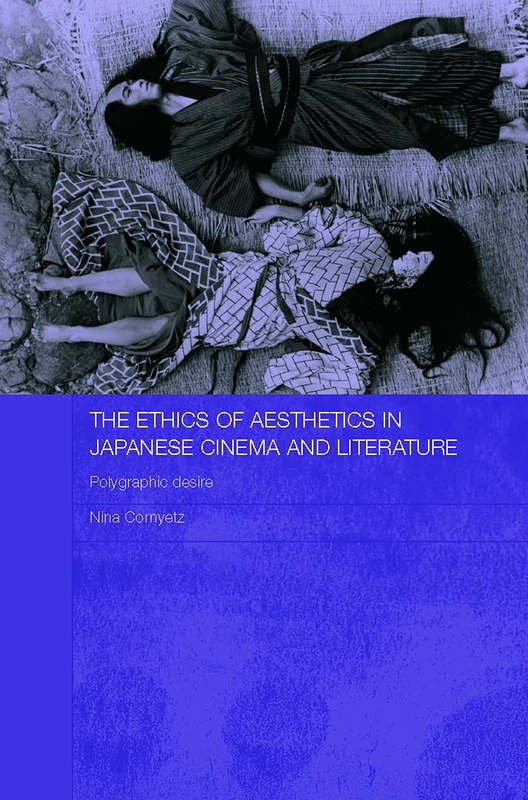 The Ethics of Aesthetics in Japanese Cinema and Literature: Polygraphic Desire: 10 (Routledge Contemporary Japan Series)