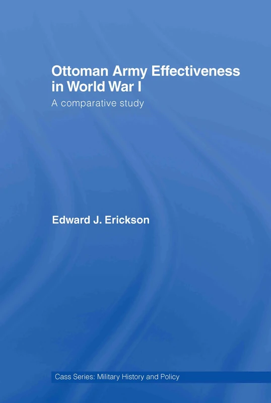 Ottoman Army Effectiveness in World War I: A Comparative Study: 26 (Military History and Policy)