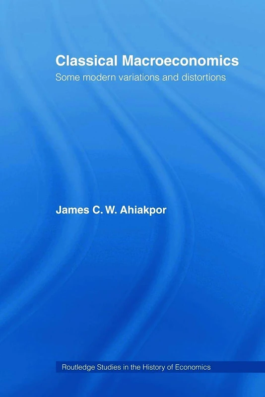 Classical Macroeconomics: Some Modern Variations and Distortions (Routledge Studies in the History of Economics)