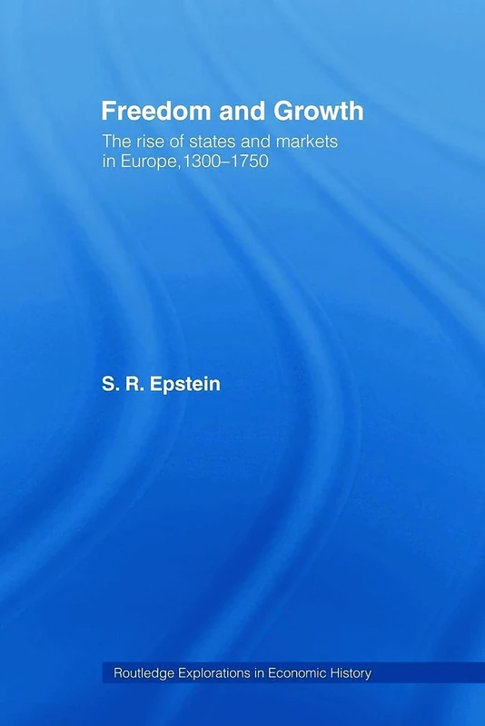Freedom and Growth: The Rise of States and Markets in Europe, 1300-1750 (Routledge Explorations in Economic History)
