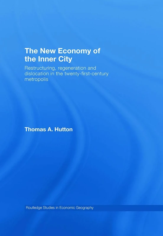 The New Economy of the Inner City: Restructuring, Regeneration and Dislocation in the 21st Century Metropolis (Routledge Studies in Economic Geography)