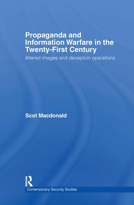 Propaganda and Information Warfare in the Twenty-First Century: Altered Images and Deception Operations (Contemporary Security Studies)