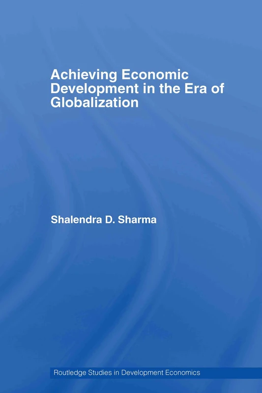 Achieving Economic Development in the Era of Globalization (Routledge Studies in Development Economics)