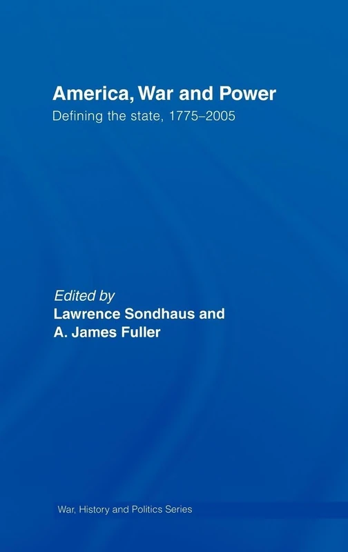America, War and Power: Defining the State, 1775-2005 (War, History and Politics)