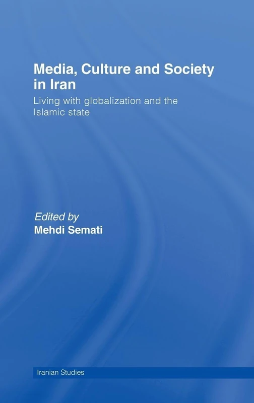 Media, Culture and Society in Iran: Living with Globalization and the Islamic State (Iranian Studies)