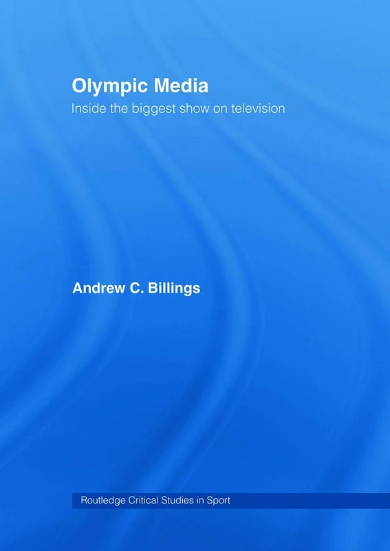 Olympic Media: Inside the Biggest Show on Television (Routledge Critical Studies in Sport)