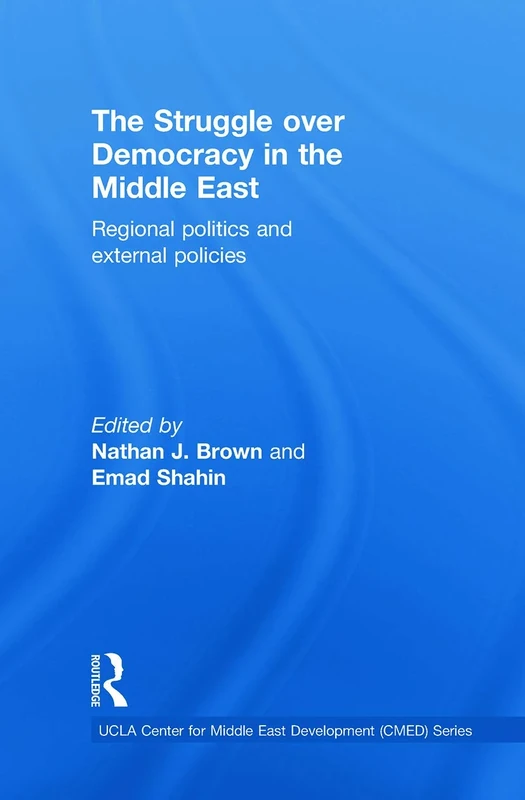 The Struggle over Democracy in the Middle East: Regional Politics and External Policies (UCLA Center for Middle East Development CMED)