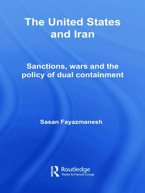 The United States and Iran: Sanctions, Wars and the Policy of Dual Containment (Routledge Studies in Middle Eastern Politics)