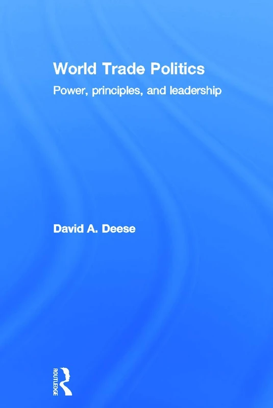 World Trade Politics: Power, Principles and Leadership