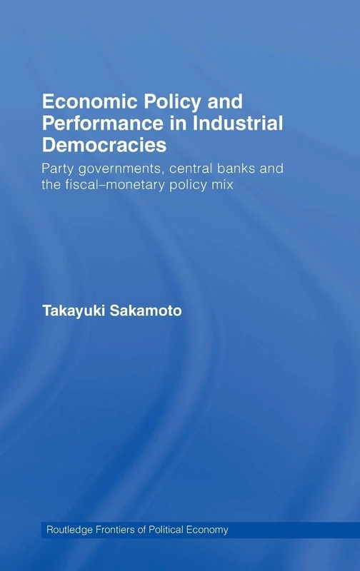 Economic Policy and Performance in Industrial Democracies: Party Governments, Central Banks and the Fiscal-Monetary Policy Mix: 101 (Routledge Frontiers of Political Economy)
