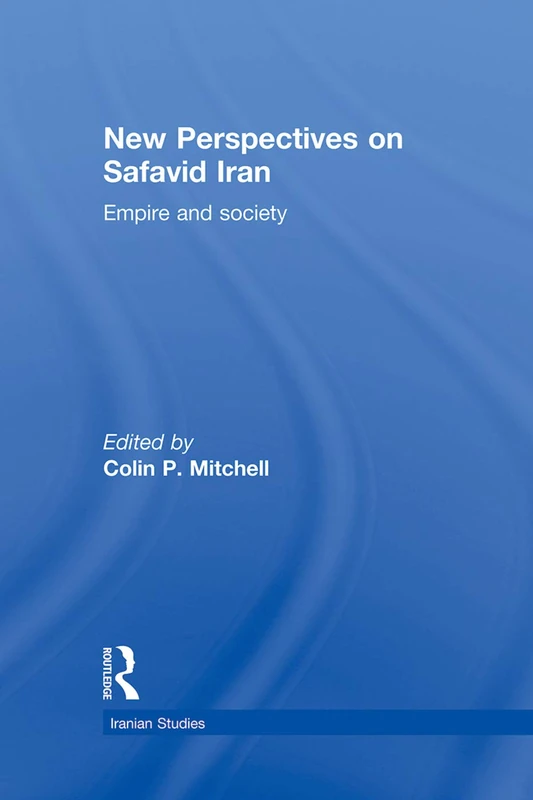 Routledge New Perspectives on Safavid Iran: Empire and Society