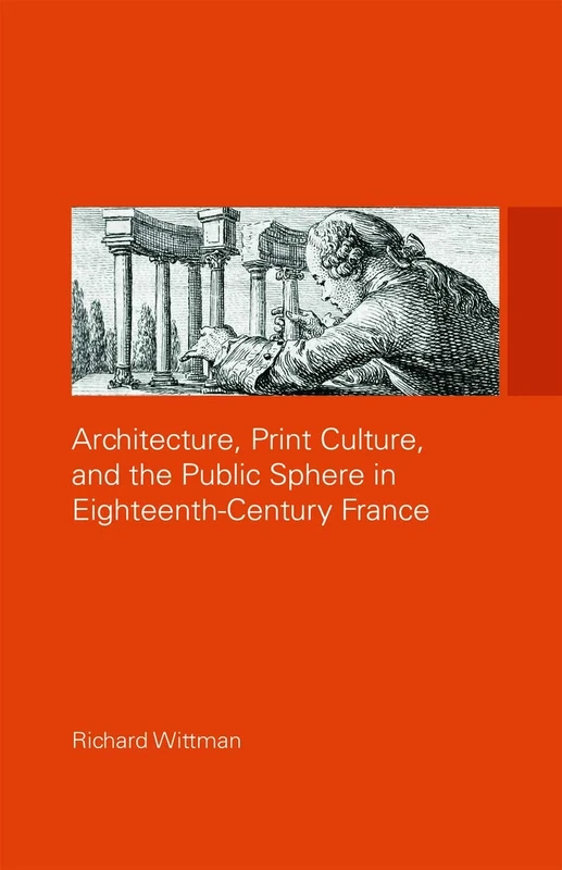 Architecture, Print Culture and the Public Sphere in Eighteenth-Century France (The Classical Tradition in Architecture)