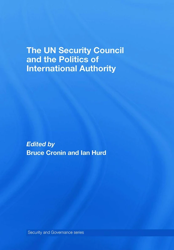 The UN Security Council and the Politics of International Authority (Security and Governance)