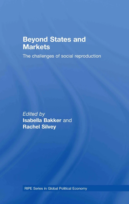 Beyond States and Markets: The Challenges of Social Reproduction (RIPE Series in Global Political Economy)