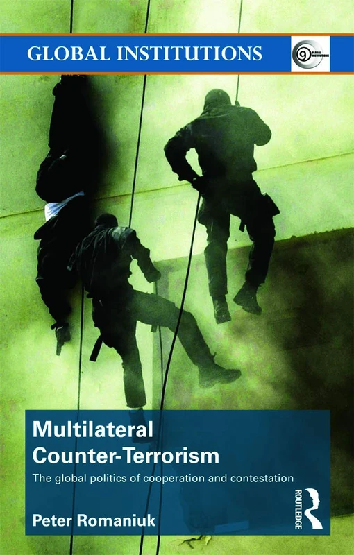 Multilateral Counter-Terrorism: The global politics of cooperation and contestation (Global Institutions)