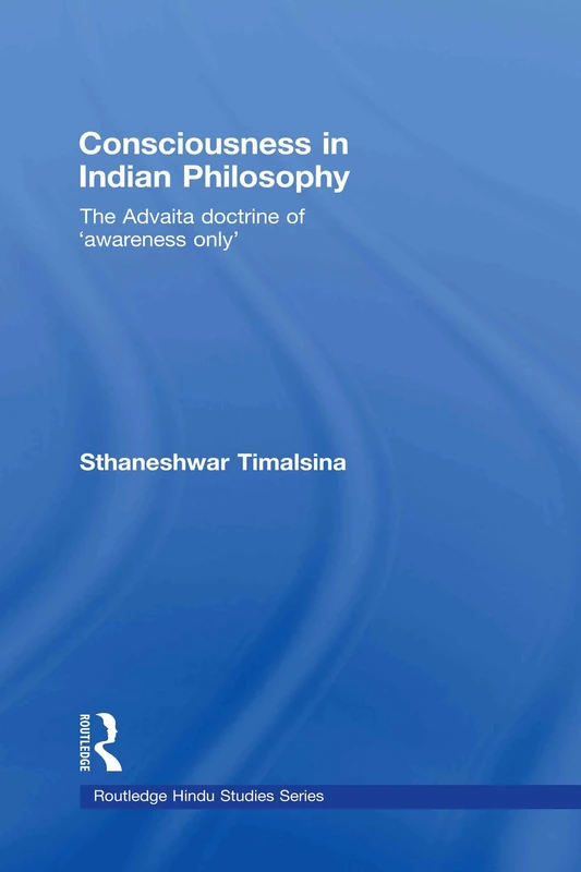 Consciousness in Indian Philosophy: The Advaita Doctrine of ‘Awareness Only’ (Routledge Hindu Studies Series)