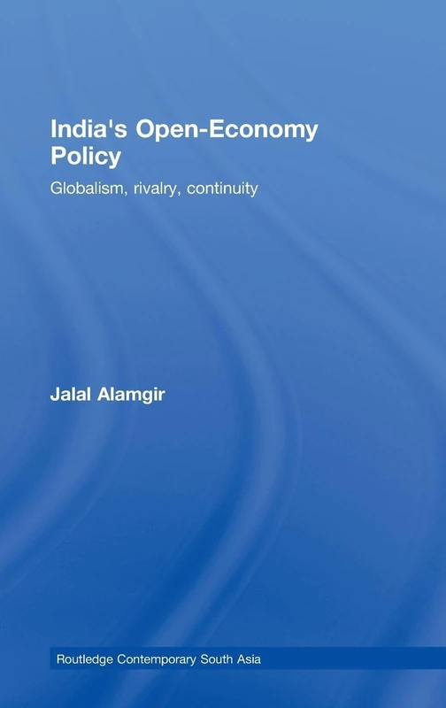 India’s Open-Economy Policy: Globalism, Rivalry, Continuity (Routledge Contemporary South Asia Series)