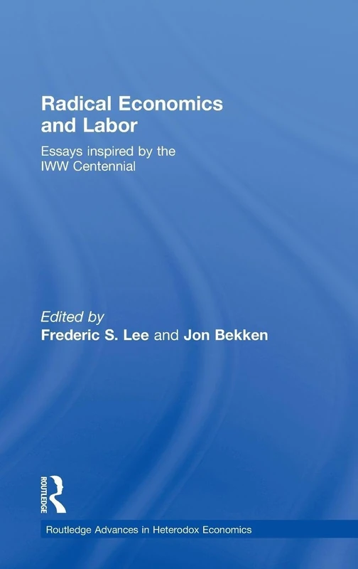 Radical Economics and Labour: Essays inspired by the IWW Centennial: 03 (Routledge Advances in Heterodox Economics)