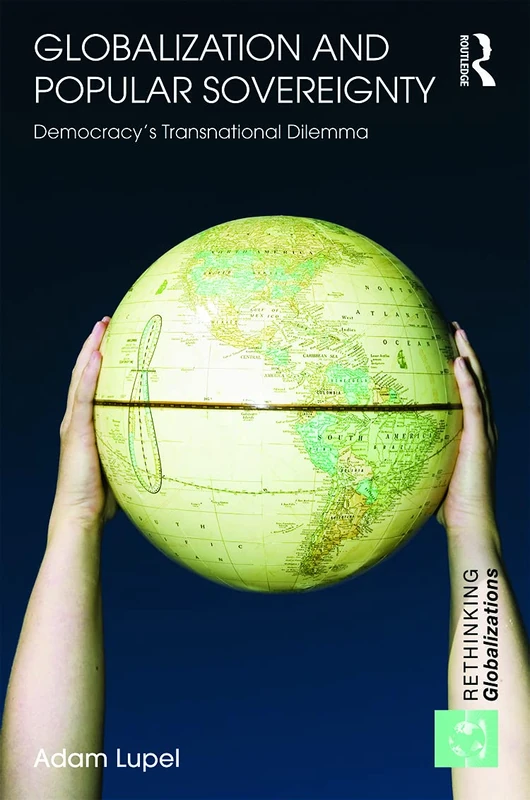 Globalization and Popular Sovereignty: Democracy’s Transnational Dilemma: 20 (Rethinking Globalizations)