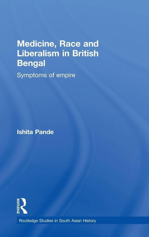 Medicine, Race and Liberalism in British Bengal: Symptoms of Empire: 05 (Routledge Studies in South Asian History)