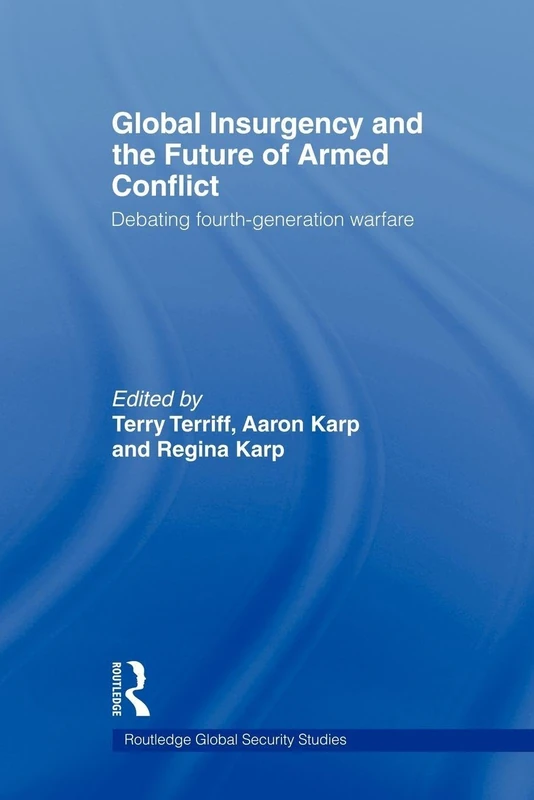 Global Insurgency and the Future of Armed Conflict: Debating Fourth-Generation Warfare (Routledge Global Security Studies)