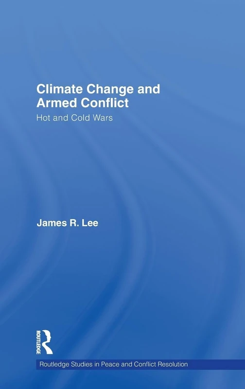 Climate Change and Armed Conflict: Hot and Cold Wars (Routledge Studies in Peace and Conflict Resolution)
