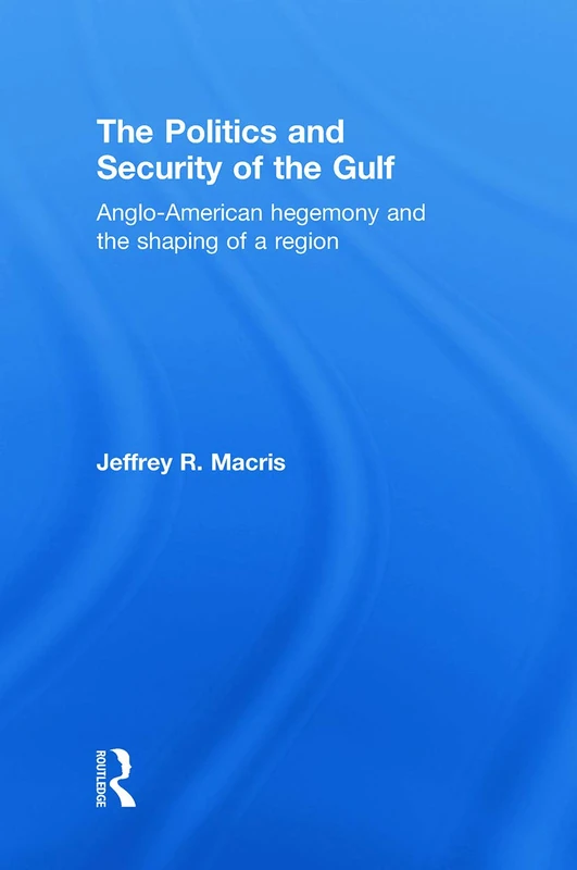 The Politics and Security of the Gulf: Anglo-American Hegemony and the Shaping of a Region