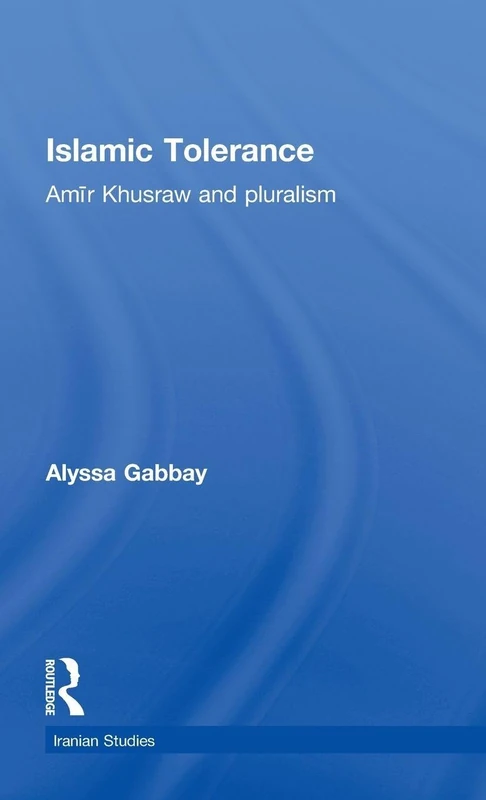 Islamic Tolerance: Amir Khusraw and Pluralism (Iranian Studies)