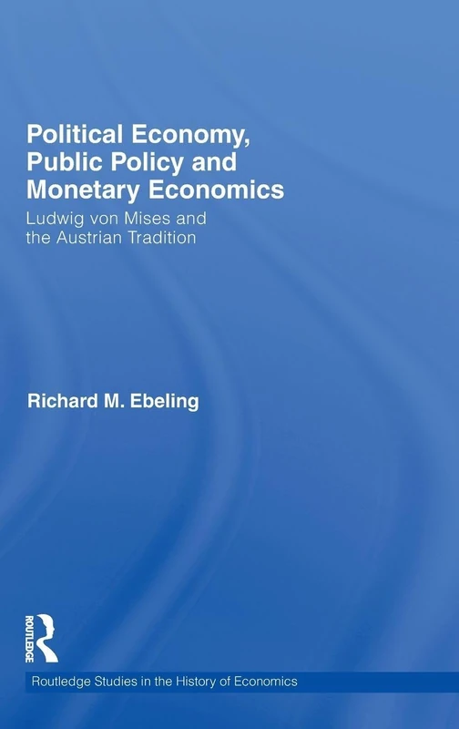 Political Economy, Public Policy and Monetary Economics: Ludwig von Mises and the Austrian Tradition: 108 (Routledge Studies in the History of Economics)