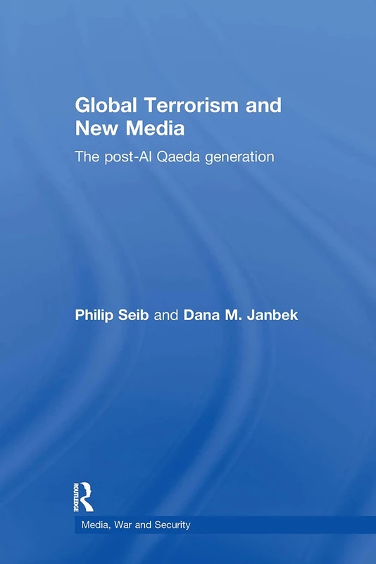 Global Terrorism and New Media: The Post-Al Qaeda Generation (Media, War and Security)