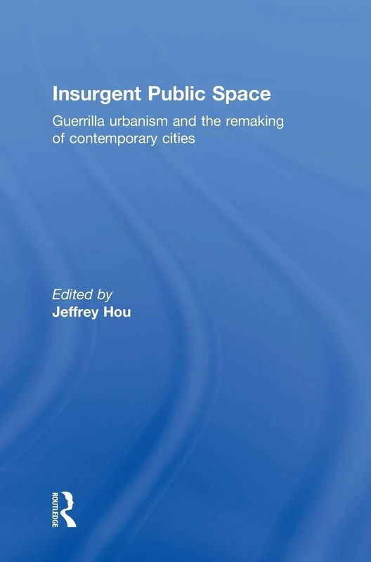 Insurgent Public Space: Guerrilla Urbanism and the Remaking of Contemporary Cities