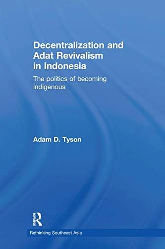 Decentralization and Adat Revivalism in Indonesia: The Politics of Becoming Indigenous (Rethinking Southeast Asia)