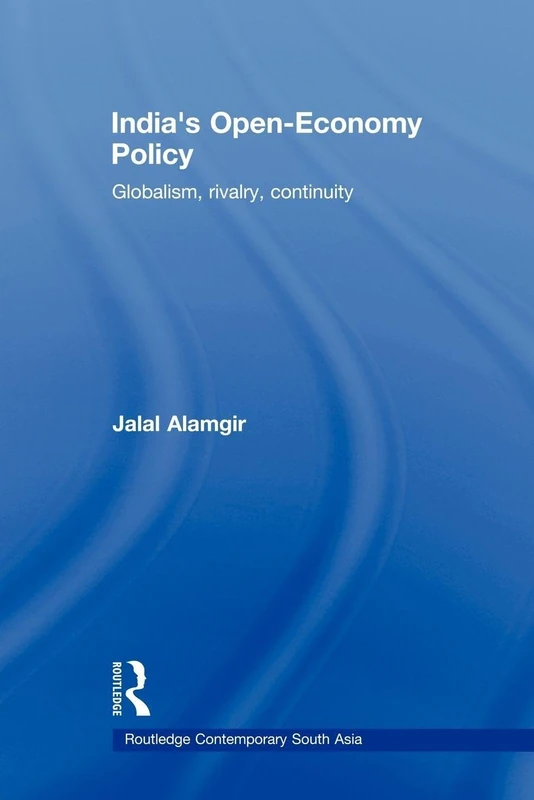 India’s Open-Economy Policy: Globalism, Rivalry, Continuity (Routledge Contemporary South Asia Series)