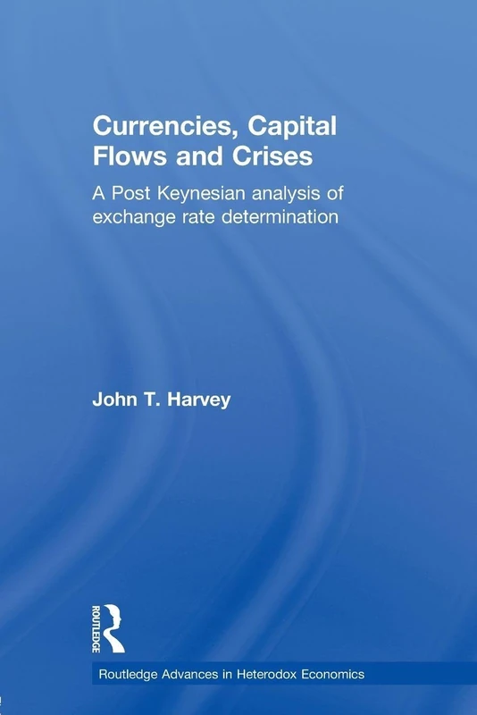 Currencies, Capital Flows and Crises: A Post Keynesian Analysis of Exchange Rate Determination (Routledge Advances in Heterodox Economics)