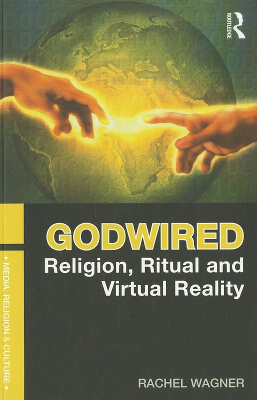 Godwired: Religion, Ritual and Virtual Reality (Media, Religion and Culture)