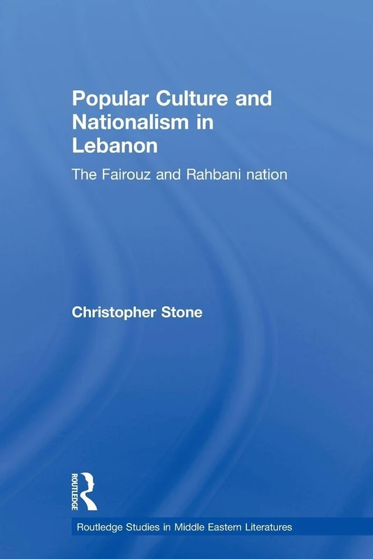 Popular Culture and Nationalism in Lebanon: The Fairouz and Rahbani Nation (Routledge Studies in Middle Eastern Literatures)