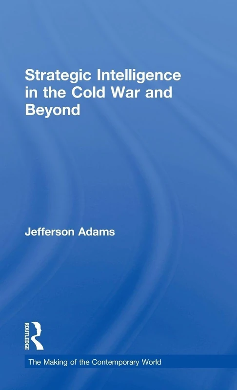 Strategic Intelligence in the Cold War and Beyond (The Making of the Contemporary World)