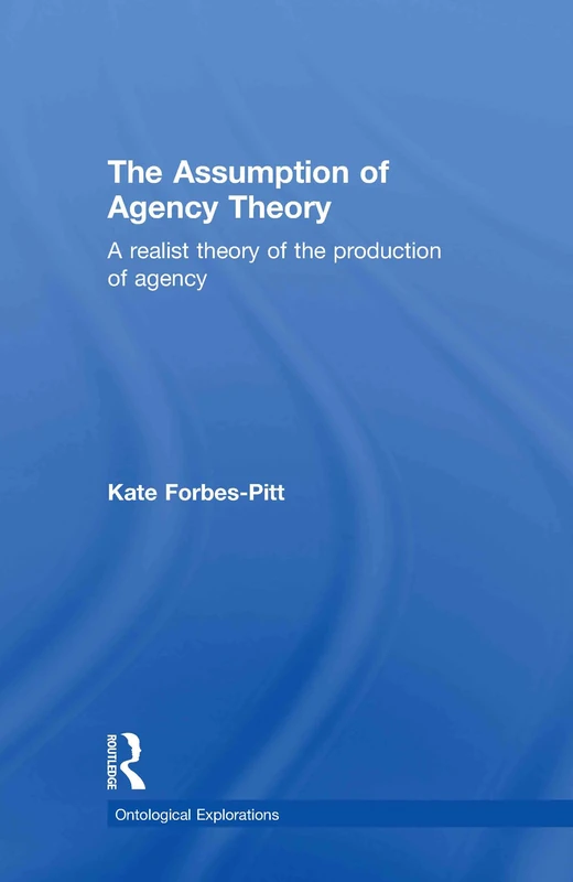 The Assumption of Agency Theory: A Realist Theory of the Production of Agency (Ontological Explorations Routledge Critical Realism)