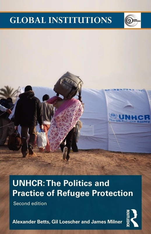 The United Nations High Commissioner for Refugees (UNHCR): The Politics and Practice of Refugee Protection (Global Institutions)