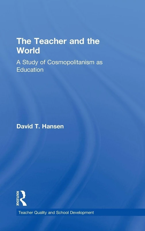 The Teacher and the World: A Study of Cosmopolitanism as Education (Teacher Quality and School Development)