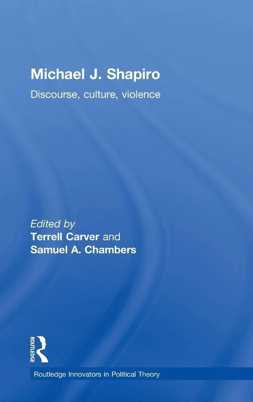 Michael J. Shapiro: Discourse, Culture, Violence (Routledge Innovators in Political Theory)