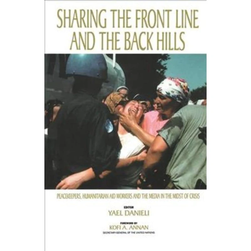 Sharing the Front Line and the Back Hills: International Protectors and Providers - Peacekeepers, Humanitarian Aid Workers and the Media in the Midst of Crisis