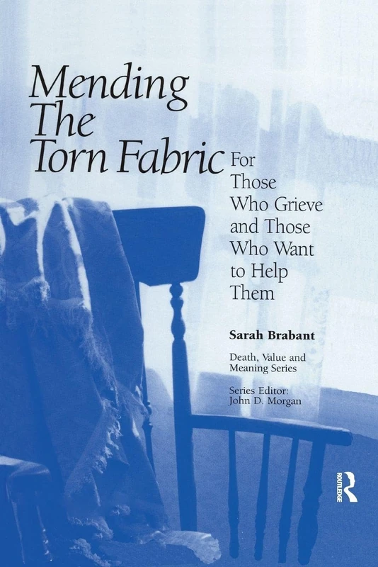 Mending the Torn Fabric: For Those Who Grieve and Those Who Want to Help Them (Death, Value and Meaning Series)