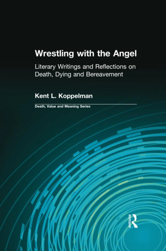 Wrestling with the Angel: Literary Writings and Reflections on Death, Dying and Bereavement (Death, Value and Meaning Series)