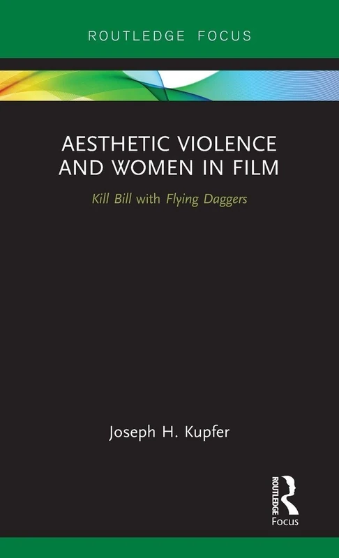 Aesthetic Violence and Women in Film: Kill Bill with Flying Daggers (Routledge Focus on Feminism and Film)