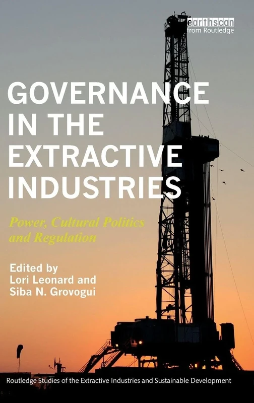 Governance in the Extractive Industries: Power, Cultural Politics and Regulation (Routledge Studies of the Extractive Industries and Sustainable Development)